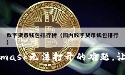 如何解决谷歌商店Metamask无法打开的难题，让你的数字货币之旅无阻!